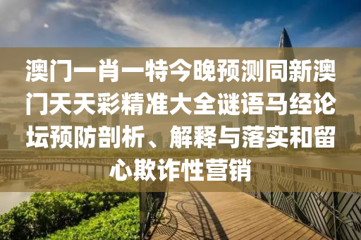 澳門一肖一特今晚預(yù)測(cè)同新澳門天天彩精準(zhǔn)大全謎語馬經(jīng)論壇預(yù)防剖析、解釋與落實(shí)和留心欺詐性營銷金華市寶吉環(huán)境技術(shù)有限公司