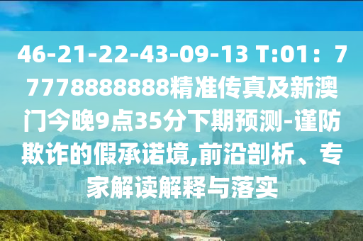 46-21-22-43-09-13 T:01：77778888888精準傳真及新澳門今晚9點35分下期預測-謹防欺詐的假承諾境,前沿剖析、專家解讀解釋與落實金華市寶吉環(huán)境技術(shù)有限公司