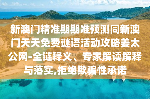 新澳門金華市寶吉環(huán)境技術(shù)有限公司精準(zhǔn)期期準(zhǔn)預(yù)測(cè)同新澳門天天免費(fèi)謎語活動(dòng)攻略姜太公網(wǎng)-全鏈釋義、專家解讀解釋與落實(shí),拒絕欺騙性承諾
