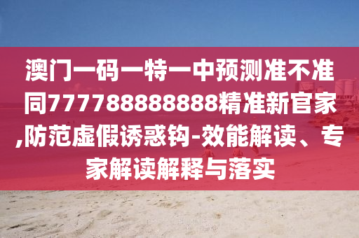 澳門一碼一特一中預測準不準同777788888888精準新官家,防范虛假誘惑鉤-效能解讀、專家解讀解釋與落實金華市寶吉環(huán)境技術(shù)有限公司