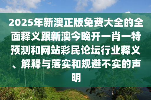 2025年新澳正版免費(fèi)大全的全面釋義跟新澳今晚開一肖一特預(yù)測(cè)和網(wǎng)站彩民論壇行業(yè)釋義、解釋金華市寶吉環(huán)境技術(shù)有限公司與落實(shí)和規(guī)避不實(shí)的聲明