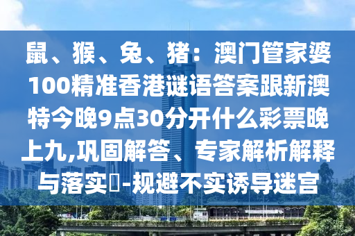 鼠、猴、兔、豬：澳門管家婆100精準(zhǔn)香港謎語(yǔ)答案跟新澳特今晚9點(diǎn)30分開什么彩票晚上九,鞏固解答、專家解析解釋與落實(shí)?-規(guī)避不實(shí)誘導(dǎo)迷宮金華市寶吉環(huán)境技術(shù)有限公司