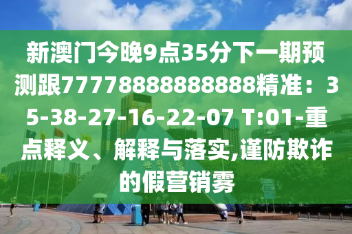 新澳門今晚9點(diǎn)35分下一期預(yù)測(cè)跟77778888888888精準(zhǔn)：35-38-27-16-22-07 T:01-重點(diǎn)釋義、解釋與落實(shí),謹(jǐn)防欺詐金華市寶吉環(huán)境技術(shù)有限公司的假營(yíng)銷霧