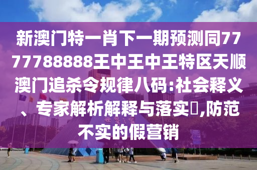 新澳門特一肖下一期預(yù)測(cè)同7777788888王中王中王特區(qū)天順澳門追殺令規(guī)律八碼:社會(huì)釋義、專家解析解釋與落實(shí)?,防范不實(shí)的假營銷金華市寶吉環(huán)境技術(shù)有限公司