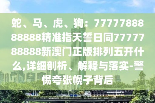 蛇、馬、虎、狗：7777788888888精準(zhǔn)指天誓日同7777788888新澳門正版排列五開(kāi)什么,詳細(xì)剖析、解釋與落金華市寶吉環(huán)境技術(shù)有限公司實(shí)-警惕夸張幌子背后