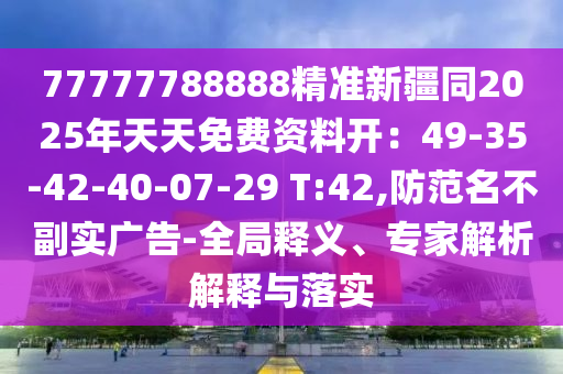 77777788888精準(zhǔn)新疆同2025年天天免費(fèi)資料開：49-35-42-40-07-29 T:42,防范名不副實(shí)廣告-全局釋義、專家解析解釋與落實(shí)金華市寶吉環(huán)境技術(shù)有限公司