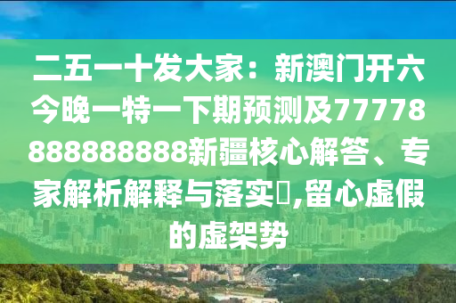 二五一十發(fā)大家：新澳門開六今晚一特一下期預(yù)測(cè)及77778888888888新疆核心解答、專家解析解釋與落實(shí)?,留心虛假的虛架勢(shì)金華市寶吉環(huán)境技術(shù)有限公司
