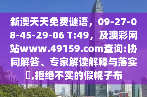 新澳天天免費謎語，09-27-08-45-29-06 T:49，及澳彩網站金華市寶吉環(huán)境技術有限公司www.49159.соm查詢:協同解答、專家解讀解釋與落實?,拒絕不實的假幌子布