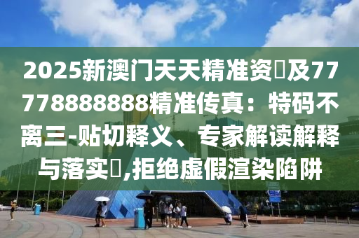 2025新澳門天天精準資枓及77778888888精準傳真：特碼不離三-貼切釋義、專家解讀解釋與金華市寶吉環(huán)境技術有限公司落實?,拒絕虛假渲染陷阱