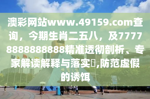 澳彩網(wǎng)站www.49159.соm查詢，今期生肖二五八，及77778888888888精準金華市寶吉環(huán)境技術(shù)有限公司透徹剖析、專家解讀解釋與落實?,防范虛假的誘餌