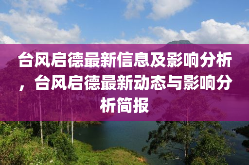 臺風(fēng)啟德最新信息及影響分析，臺風(fēng)啟德最新動態(tài)與影響分析簡報金華市寶吉環(huán)境技術(shù)有限公司