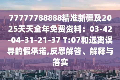 77777788888精準(zhǔn)新疆及2025天天全年免費資料：03-42-04-31-21-37 T:0金華市寶吉環(huán)境技術(shù)有限公司7和遠(yuǎn)離誤導(dǎo)的假承諾,反思解答、解釋與落實