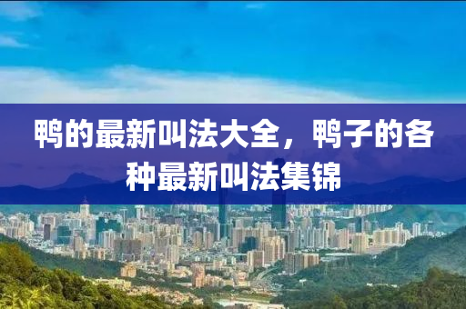 鴨的最新叫法大全，鴨子的各種最新叫法集錦金華市寶吉環(huán)境技術(shù)有限公司