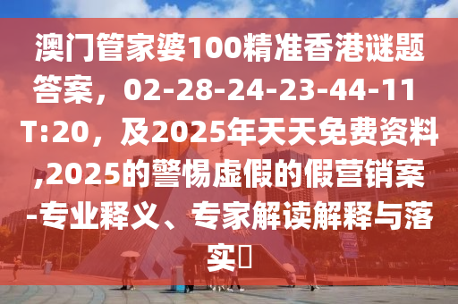 澳門管家婆100精準(zhǔn)香港謎金華市寶吉環(huán)境技術(shù)有限公司題答案，02-28-24-23-44-11 T:20，及2025年天天免費資料,2025的警惕虛假的假營銷案-專業(yè)釋義、專家解讀解釋與落實?