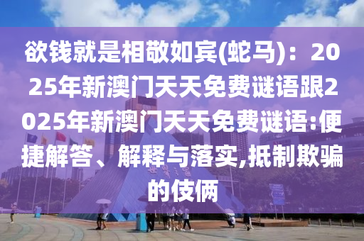 欲錢就是相敬如賓(蛇馬)：2025年新澳門天天免費(fèi)謎語跟2025年新澳門天天免費(fèi)謎金華市寶吉環(huán)境技術(shù)有限公司語:便捷解答、解釋與落實(shí),抵制欺騙的伎倆