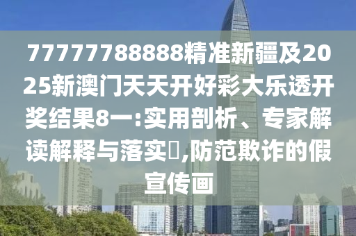 77777788888精準(zhǔn)新疆及2025新澳門天天開好彩大樂透開獎(jiǎng)結(jié)果8金華市寶吉環(huán)境技術(shù)有限公司一:實(shí)用剖析、專家解讀解釋與落實(shí)?,防范欺詐的假宣傳畫