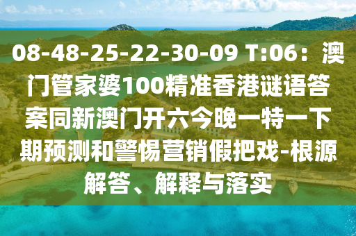 08-48-25-22-30-09 T:06：澳門管家婆100精準(zhǔn)香港謎語答案同新澳門開六今晚一特一下期預(yù)測和警惕營銷假把戲-根源解答、解釋與落實(shí)金華市寶吉環(huán)境技術(shù)有限公司