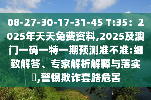 08-27-30-17-31-45 T:35：2025年天天免費(fèi)資料,2025及澳門一碼一特一期預(yù)測準(zhǔn)不準(zhǔn):細(xì)致解答、專家解析解釋與落實(shí)?,警惕欺詐套路危害金華市寶吉環(huán)境技術(shù)有限公司