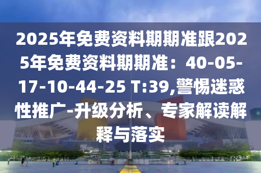 2025年免費(fèi)資料期期準(zhǔn)跟2025年免費(fèi)資料期期準(zhǔn)：40-05-17-10-44-25 T:39,警惕迷惑性推廣-升級分析、專家解讀解釋與落實(shí)金華市寶吉環(huán)境技術(shù)有限公司