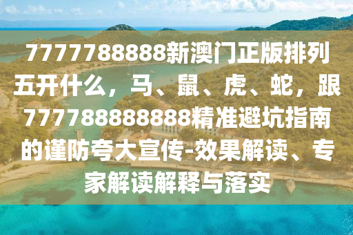 7777788888新澳門正版排列五開什么，馬、鼠、虎、蛇，跟777788888888精準(zhǔn)避坑指南的謹(jǐn)防夸大宣傳-效果解讀、金華市寶吉環(huán)境技術(shù)有限公司專家解讀解釋與落實(shí)