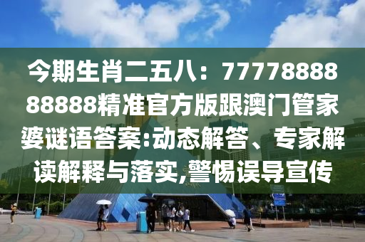 今期生肖二五八：7777888888888精準(zhǔn)官方版跟澳門管家婆謎語答案:動(dòng)態(tài)解答、專家解讀解釋與落實(shí),警惕誤導(dǎo)宣傳金華市寶吉環(huán)境技術(shù)有限公司