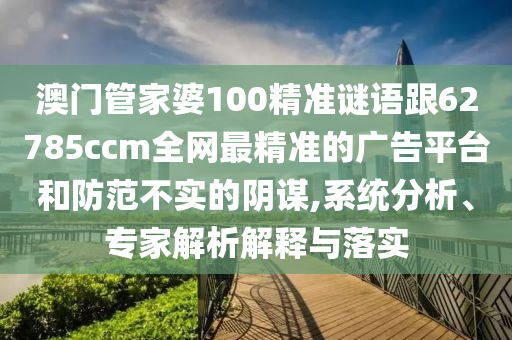 澳門管家婆100精準(zhǔn)謎語跟62785ccm全網(wǎng)最精準(zhǔn)的廣告平臺(tái)和防范不實(shí)的陰謀,系統(tǒng)分析、專家解析解釋與落實(shí)金華市寶吉環(huán)境技術(shù)有限公司