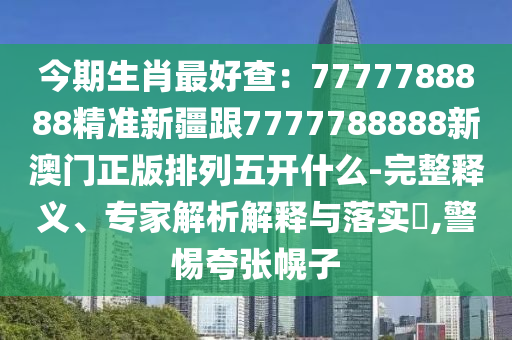 今期生肖最好查：7777788888精準(zhǔn)新疆跟7777788888新澳門正版排列五開什么-完整釋義、專家解析解釋與落實(shí)?,警惕夸張幌子金華市寶吉環(huán)境技術(shù)有限公司