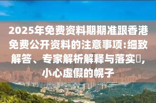 2025年免費(fèi)資料期期準(zhǔn)跟香港免費(fèi)公開資料的注意事項(xiàng):細(xì)致解答、專家解析解釋與落實(shí)?,小心虛假的幌子金華市寶吉環(huán)境技術(shù)有限公司