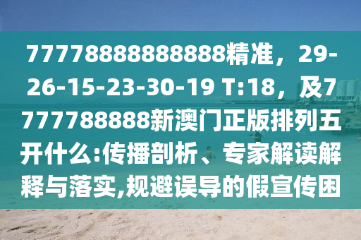 77778888888888精準(zhǔn)，29-26-15-23-30-19 T:18，及7777788888新澳門正版排列五開什么:傳播剖析、專家解讀解釋與落實(shí),規(guī)避金華市寶吉環(huán)境技術(shù)有限公司誤導(dǎo)的假宣傳困