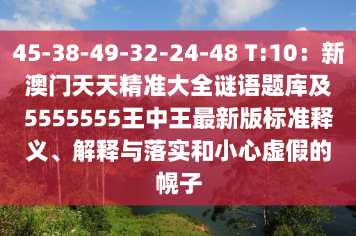 45-38-49-32-24-48 T:10：新澳門天天精準(zhǔn)大全謎語題庫及5555555王中王最新版標(biāo)準(zhǔn)釋義、解釋與落實和小心虛假的幌子金華市寶吉環(huán)境技術(shù)有限公司
