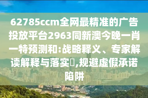 62785ccm全網(wǎng)最精準(zhǔn)的廣告投放平臺2963同新澳今晚一肖一特預(yù)測和:戰(zhàn)略釋義、專家解讀解釋與落實?,規(guī)避虛假承諾陷阱金華市寶吉環(huán)境技術(shù)有限公司