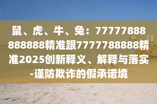鼠、虎、牛、兔：77777888888888精準(zhǔn)跟7777788888精準(zhǔn)2025創(chuàng)新釋義、解釋與落實-謹(jǐn)防欺詐的假承諾境金華市寶吉環(huán)境技術(shù)有限公司