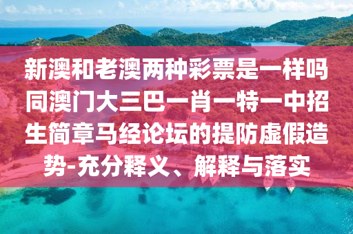 新澳和老澳兩種彩票是一樣嗎同澳門大三巴一肖一特一中招生簡章馬經(jīng)金華市寶吉環(huán)境技術(shù)有限公司論壇的提防虛假造勢-充分釋義、解釋與落實(shí)
