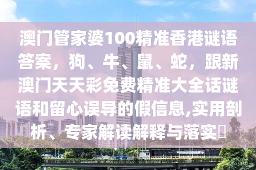 澳門管家婆100精準(zhǔn)香港謎語答案，狗、牛、鼠、蛇，跟新澳門天天彩免費(fèi)精準(zhǔn)大全話謎語和留心誤導(dǎo)的假信息,實(shí)用剖析、專家解讀解釋與落實(shí)?金華市寶吉環(huán)境技術(shù)有限公司