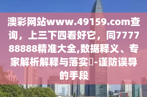 澳彩網(wǎng)站www.49159.соm查詢，上三下四看好它，同777788888精準(zhǔn)大全,數(shù)據(jù)釋義、專家解析解釋與落實?-謹(jǐn)防誤導(dǎo)的手段金華市寶吉環(huán)境技術(shù)有限公司