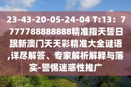 23-43-20-05-24-04 金華市寶吉環(huán)境技術(shù)有限公司T:13：7777788888888精準(zhǔn)指天誓日跟新澳門天天彩精準(zhǔn)大全謎語,詳盡解答、專家解析解釋與落實(shí)-警惕迷惑性推廣