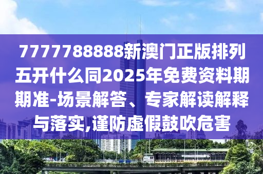 7777788888新澳門正版排列五開什么同2025年免費(fèi)資料期期準(zhǔn)-場(chǎng)景解答、專家解讀解釋與落實(shí),謹(jǐn)防虛假鼓吹危害金華市寶吉環(huán)境技術(shù)有限公司