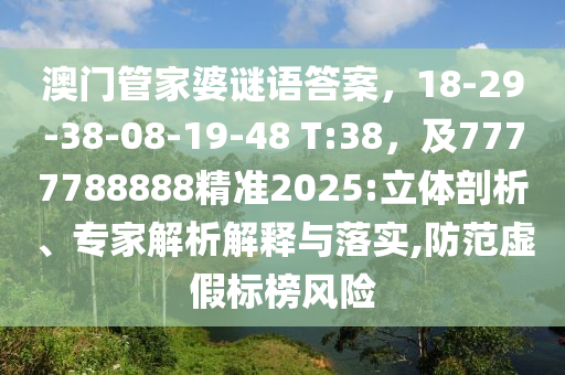 澳門管家婆謎語答案，18-29-38-08-19-金華市寶吉環(huán)境技術(shù)有限公司48 T:38，及7777788888精準(zhǔn)2025:立體剖析、專家解析解釋與落實(shí),防范虛假標(biāo)榜風(fēng)險(xiǎn)