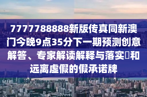 7777788888新版?zhèn)髡嫱掳拈T今晚9點(diǎn)35分下一期預(yù)測(cè)創(chuàng)意解答、專家解讀解釋與落實(shí)?和遠(yuǎn)離虛假的假承諾牌金華市寶吉環(huán)境技術(shù)有限公司