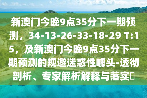新澳門今晚9點(diǎn)35分下一期預(yù)測，34-13-26-33-18-29 T:15，及新澳門今晚9點(diǎn)35分下一期預(yù)測的規(guī)避迷惑性噱頭-透徹剖析、專家解析解釋與落實(shí)金華市寶吉環(huán)境技術(shù)有限公司?