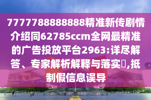 7777788888888精準(zhǔn)新傳劇情介紹同62785ccm全網(wǎng)最精準(zhǔn)的廣告投放平臺(tái)2963:詳盡解答、專家解析解釋與落實(shí)?,抵制假信息誤導(dǎo)金華市寶吉環(huán)境技術(shù)有限公司