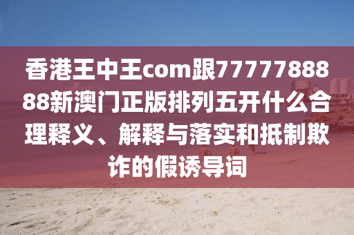 香港王中王com跟77777888金華市寶吉環(huán)境技術(shù)有限公司88新澳門正版排列五開什么合理釋義、解釋與落實(shí)和抵制欺詐的假誘導(dǎo)詞