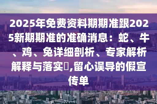 2025年免費(fèi)資料期期準(zhǔn)跟2025新期期準(zhǔn)的準(zhǔn)確消息：蛇金華市寶吉環(huán)境技術(shù)有限公司、牛、雞、兔詳細(xì)剖析、專家解析解釋與落實(shí)?,留心誤導(dǎo)的假宣傳單