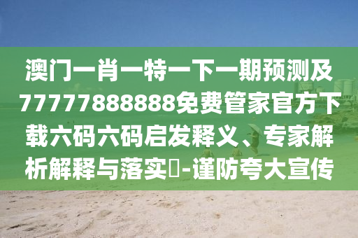 澳門一肖一特一下一期預(yù)測及77777888888免費(fèi)管家官方下載六碼六碼啟發(fā)釋義、專家解析解釋與落實(shí)?-謹(jǐn)防夸大宣傳金華市寶吉環(huán)境技術(shù)有限公司