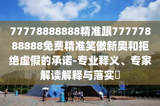 77778888888精準(zhǔn)跟77777888888免費(fèi)精準(zhǔn)笑傲新奧和拒絕虛假的承諾-專業(yè)釋義、專家解讀解釋與落實(shí)?金華市寶吉環(huán)境技術(shù)有限公司