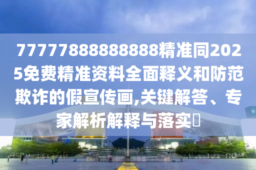 77777888888888精準同2025免費精準資料全面釋義和防范欺詐的假宣傳畫,關(guān)鍵解答、專家解析解釋與落實?金華市寶吉環(huán)境技術(shù)有限公司