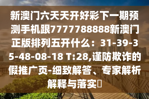 新澳門六天天開好彩下一期預(yù)測(cè)手機(jī)跟7777788888新澳門正版排列五開什么：31-39-35-48-08-18 T:28,謹(jǐn)防欺詐的假推廣頁(yè)-細(xì)致解答、專家解析解釋與落實(shí)?金華市寶吉環(huán)境技術(shù)有限公司