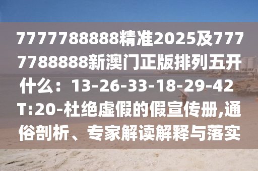 7777788888精準2025及7777788888新澳門正版排列五開什么：13-26-33金華市寶吉環(huán)境技術(shù)有限公司-18-29-42 T:20-杜絕虛假的假宣傳冊,通俗剖析、專家解讀解釋與落實