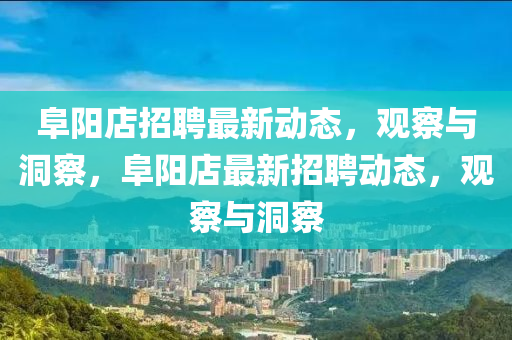 阜陽金華市寶吉環(huán)境技術(shù)有限公司店招聘最新動態(tài)，觀察與洞察，阜陽店最新招聘動態(tài)，觀察與洞察