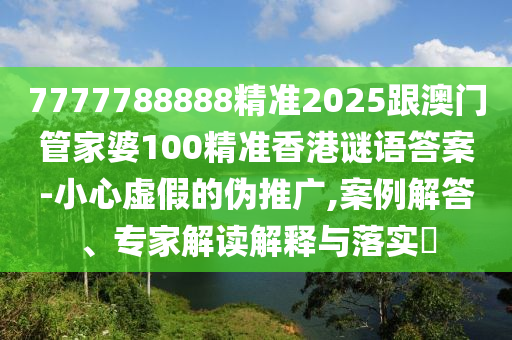 7777788888精準2025跟澳門管家婆100精準香港謎語答案-小心虛金華市寶吉環(huán)境技術(shù)有限公司假的偽推廣,案例解答、專家解讀解釋與落實?